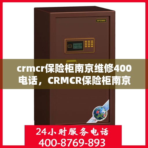 crmcr保险柜南京维修400电话，CRMCR保险柜南京维修服务热线400专业团队为您解答