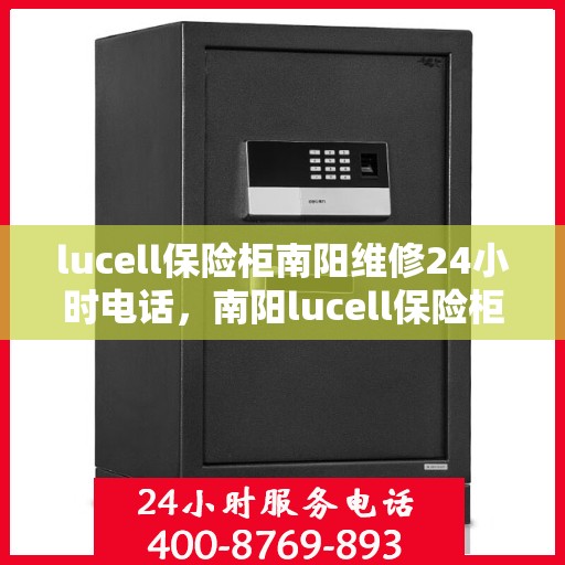lucell保险柜南阳维修24小时电话，南阳lucell保险柜维修热线，全天候服务保障，专业维修团队24小时竭诚为您服务