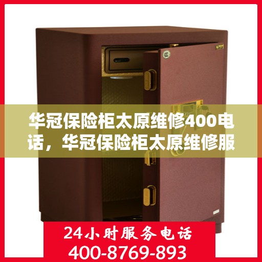 华冠保险柜太原维修400电话，华冠保险柜太原维修服务热线400专业团队为您解答