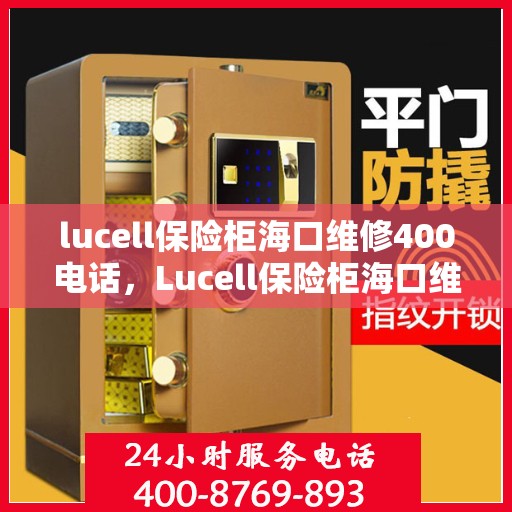 lucell保险柜海口维修400电话，Lucell保险柜海口维修服务热线400专业团队为您解答