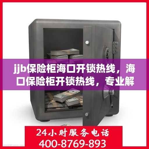 jjb保险柜海口开锁热线，海口保险柜开锁热线，专业解锁服务，快速响应您的需求