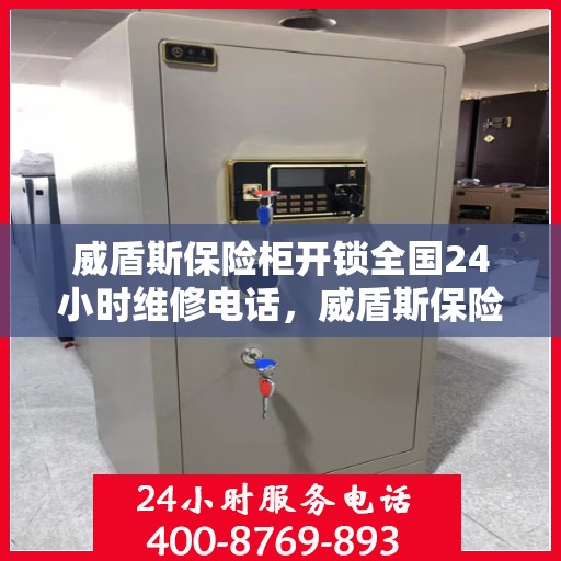 威盾斯保险柜开锁全国24小时维修电话，威盾斯保险柜开锁服务，全天候专业维修，全国热线随时响应