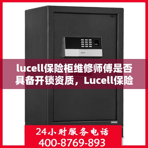 lucell保险柜维修师傅是否具备开锁资质，Lucell保险柜维修师傅的专业开锁资质解析