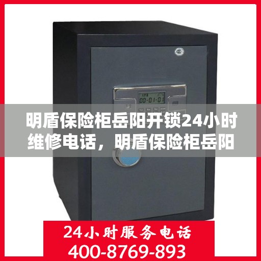 明盾保险柜岳阳开锁24小时维修电话，明盾保险柜岳阳开锁服务，全天候专业维修电话公布