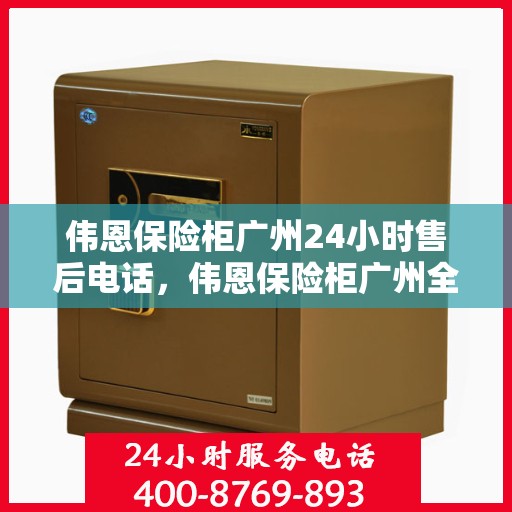 伟恩保险柜广州24小时售后电话，伟恩保险柜广州全天候售后热线服务电话曝光