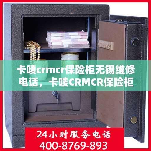 卡唛crmcr保险柜无锡维修电话，卡唛CRMCR保险柜无锡维修服务热线