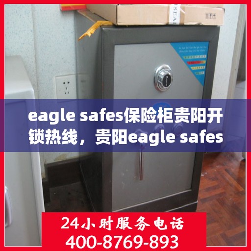 eagle safes保险柜贵阳开锁热线，贵阳eagle safes保险柜开锁服务热线