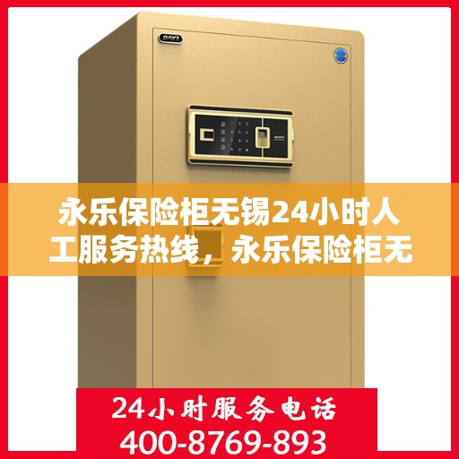 永乐保险柜无锡24小时人工服务热线，永乐保险柜无锡全天候人工服务热线，专业解锁，保障您的财产安全。