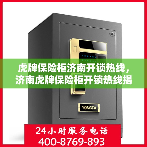 虎牌保险柜济南开锁热线，济南虎牌保险柜开锁热线揭秘，专业解锁服务，保障您的安全需求