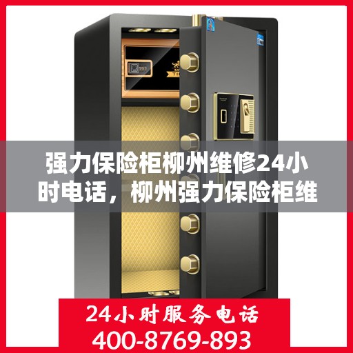 强力保险柜柳州维修24小时电话，柳州强力保险柜维修热线，全天候服务，保障您的安全无忧