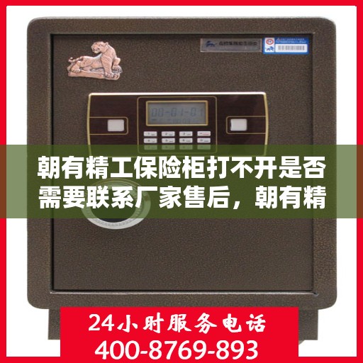 朝有精工保险柜打不开是否需要联系厂家售后，朝有精工保险柜解锁难题，联系厂家售后是否明智之选？