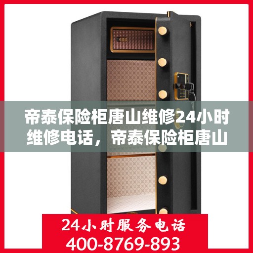 帝泰保险柜唐山维修24小时维修电话，帝泰保险柜唐山专业维修团队，全天候服务热线，快速响应您的需求