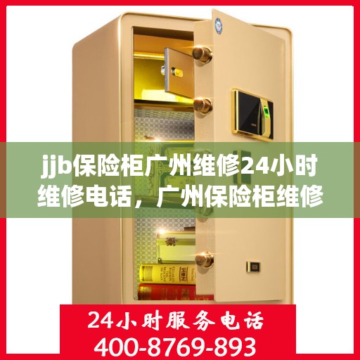 jjb保险柜广州维修24小时维修电话，广州保险柜维修专家，全天候服务，一键解决故障——JJB保险柜24小时维修热线