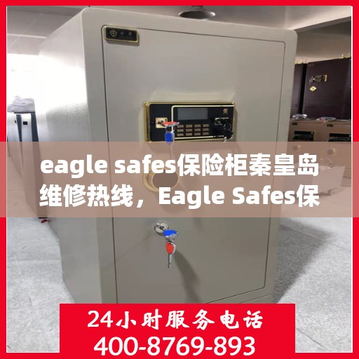 eagle safes保险柜秦皇岛维修热线，Eagle Safes保险柜秦皇岛专业维修服务热线
