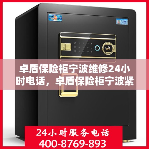 卓盾保险柜宁波维修24小时电话，卓盾保险柜宁波紧急维修热线全天候为您服务