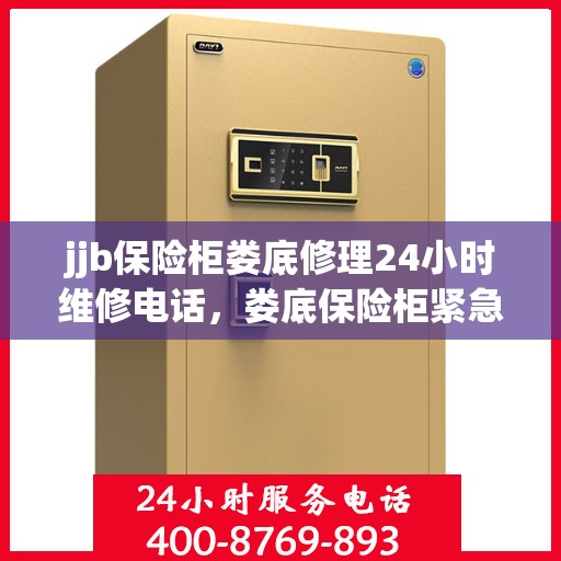jjb保险柜娄底修理24小时维修电话，娄底保险柜紧急维修，全天候服务热线，专业修理无忧！