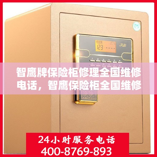 智鹰牌保险柜修理全国维修电话，智鹰保险柜全国维修热线及专业修理服务 ​​​​