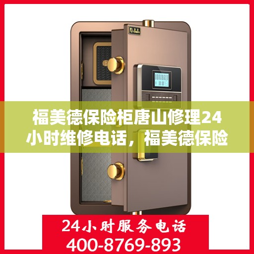 福美德保险柜唐山修理24小时维修电话，福美德保险柜唐山紧急修理服务，全天候专业维修热线