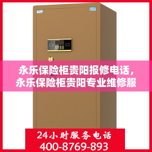 永乐保险柜贵阳报修电话，永乐保险柜贵阳专业维修服务及报修电话全攻略