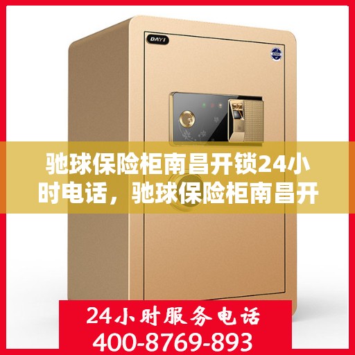 驰球保险柜南昌开锁24小时电话，驰球保险柜南昌开锁服务热线全天候开启，专业开锁无忧！