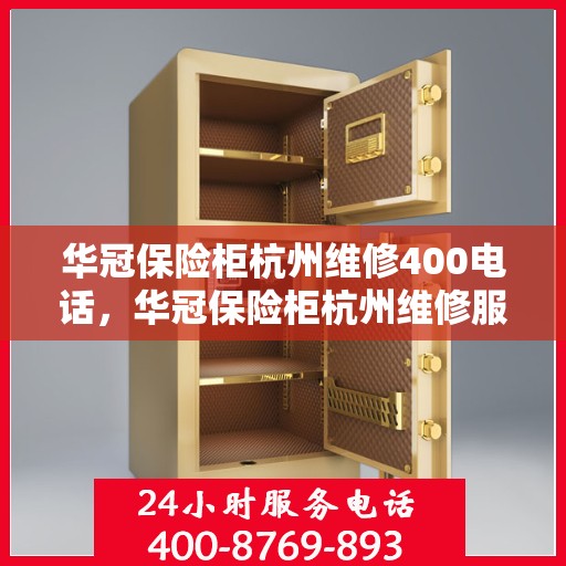 华冠保险柜杭州维修400电话，华冠保险柜杭州维修服务热线400专业团队为您解答