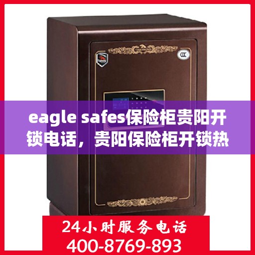 eagle safes保险柜贵阳开锁电话，贵阳保险柜开锁热线，Eagle Safes专业开锁服务