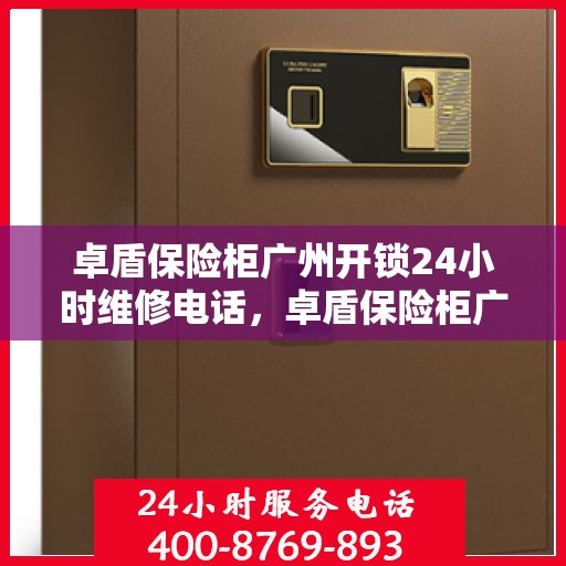 卓盾保险柜广州开锁24小时维修电话，卓盾保险柜广州开锁服务全天候维修热线