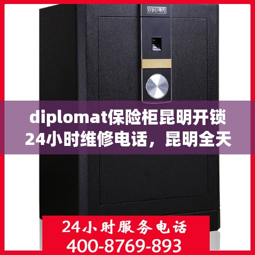 diplomat保险柜昆明开锁24小时维修电话，昆明全天候服务的Diplomat保险柜开锁与维修热线