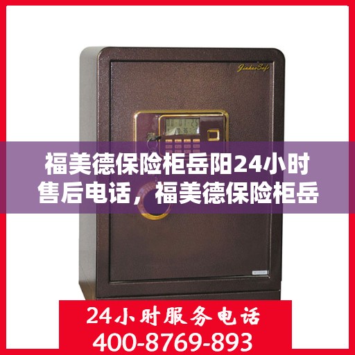 福美德保险柜岳阳24小时售后电话，福美德保险柜岳阳售后24小时专业维修服务电话