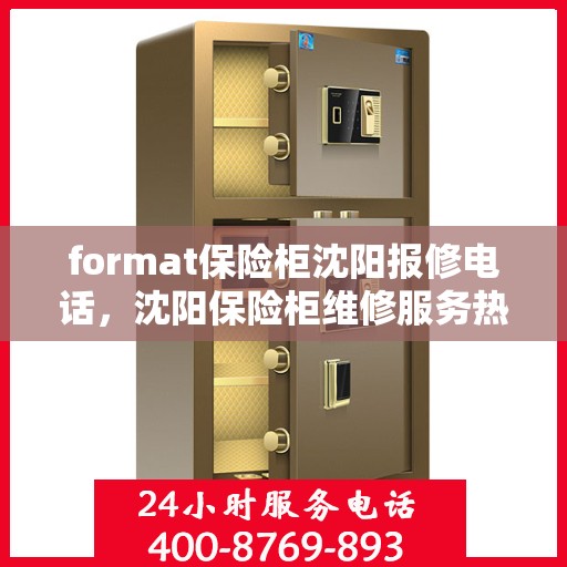 format保险柜沈阳报修电话，沈阳保险柜维修服务热线及报修指南
