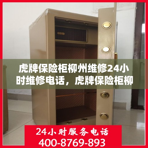 虎牌保险柜柳州维修24小时维修电话，虎牌保险柜柳州专业维修团队，全天候服务热线，保障您的安全无忧