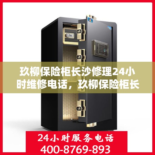 玖柳保险柜长沙修理24小时维修电话，玖柳保险柜长沙紧急修理服务，全天候专业维修团队热线电话