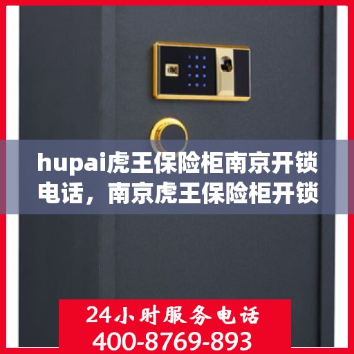 hupai虎王保险柜南京开锁电话，南京虎王保险柜开锁服务热线