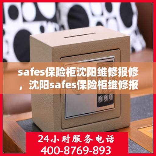 safes保险柜沈阳维修报修，沈阳safes保险柜维修报修指南