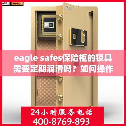 eagle safes保险柜的锁具需要定期润滑吗？如何操作？，Eagle Safes保险柜锁具的润滑与保养指南，是否需要定期润滑及操作步骤详解