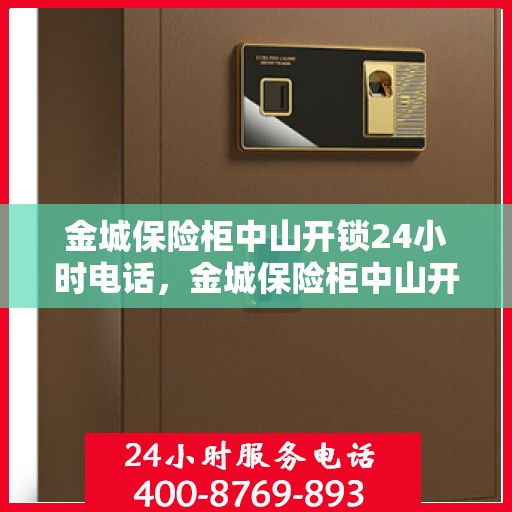 金城保险柜中山开锁24小时电话，金城保险柜中山开锁服务热线全天候电话解锁通知