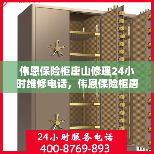 伟恩保险柜唐山修理24小时维修电话，伟恩保险柜唐山紧急维修服务热线全天候响应