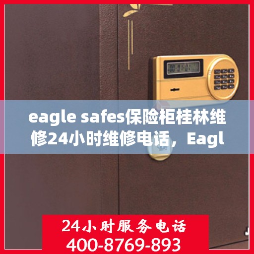 eagle safes保险柜桂林维修24小时维修电话，Eagle Safes保险柜桂林专业维修团队，全天候服务，一键解决故障烦恼！