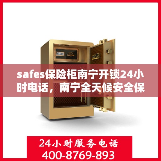 safes保险柜南宁开锁24小时电话，南宁全天候安全保险柜开锁服务热线