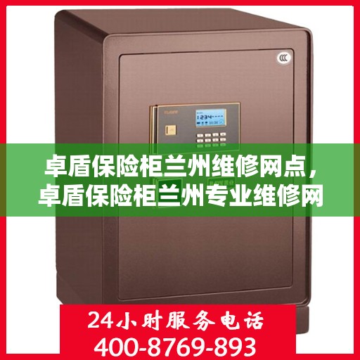 卓盾保险柜兰州维修网点，卓盾保险柜兰州专业维修网点服务指南