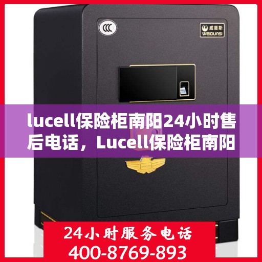 lucell保险柜南阳24小时售后电话，Lucell保险柜南阳全天候售后热线，专业维修服务不打烊