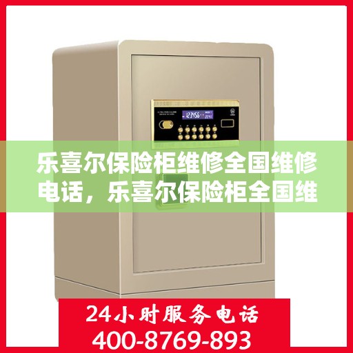 乐喜尔保险柜维修全国维修电话，乐喜尔保险柜全国维修热线及专业维修服务团队