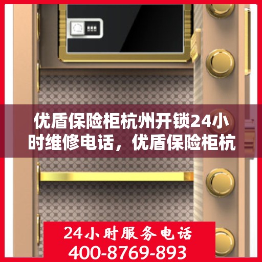 优盾保险柜杭州开锁24小时维修电话，优盾保险柜杭州开锁服务，全天候专业维修电话