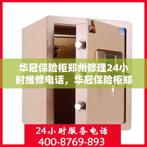 华冠保险柜郑州修理24小时维修电话，华冠保险柜郑州紧急修理服务，全天候专业维修电话公开