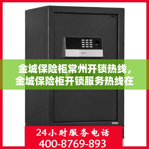 金城保险柜常州开锁热线，金城保险柜开锁服务热线在常州，专业解锁解决方案