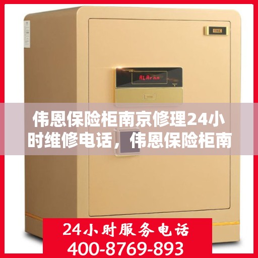 伟恩保险柜南京修理24小时维修电话，伟恩保险柜南京紧急维修热线全天候服务开启