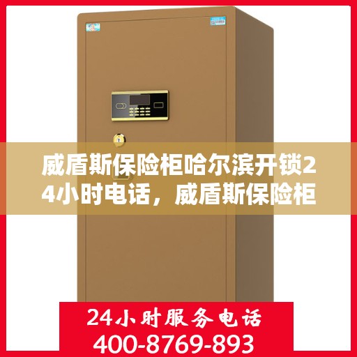 威盾斯保险柜哈尔滨开锁24小时电话，威盾斯保险柜哈尔滨全天候开锁服务热线