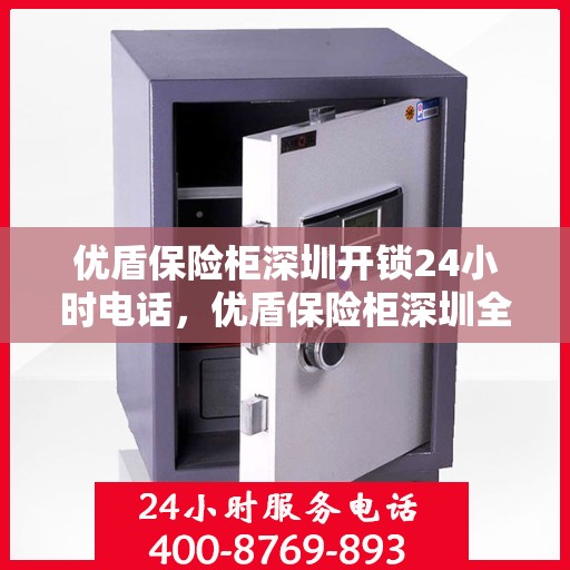 优盾保险柜深圳开锁24小时电话，优盾保险柜深圳全天候开锁服务热线