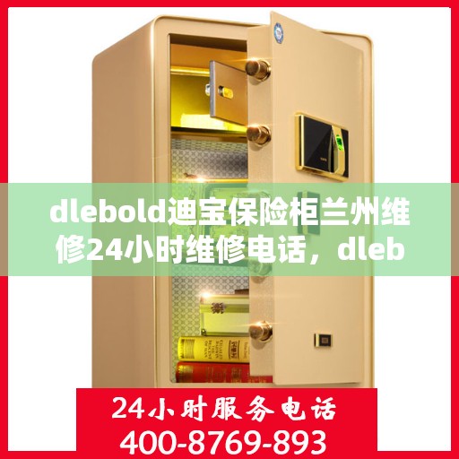 dlebold迪宝保险柜兰州维修24小时维修电话，dlebold迪宝保险柜兰州专业维修团队，全天候服务热线与快速响应
