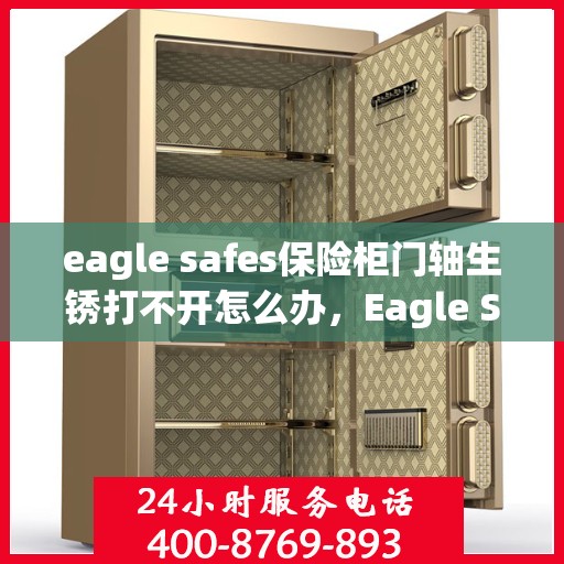 eagle safes保险柜门轴生锈打不开怎么办，Eagle Safes保险柜门轴生锈导致无法开启的解决方法